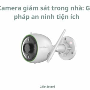 Camera giám sát trong nhà: Giải pháp an ninh tiện ích cho ngôi nhà của bạn