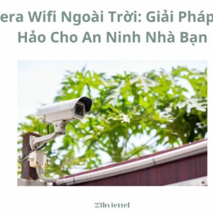 Camera Wifi Ngoài Trời: Giải Pháp Hoàn Hảo Cho An Ninh Nhà Bạn